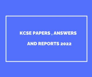 2022 KCSE papers, Answers and Reports